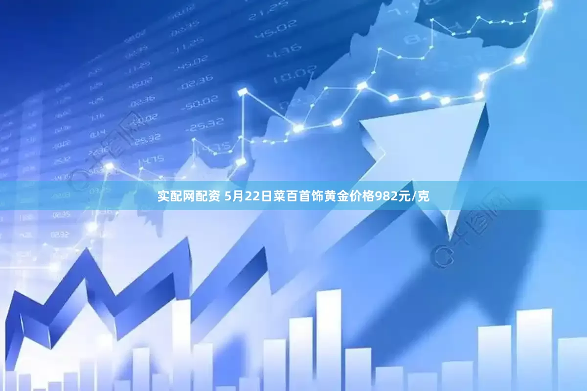 实配网配资 5月22日菜百首饰黄金价格982元/克