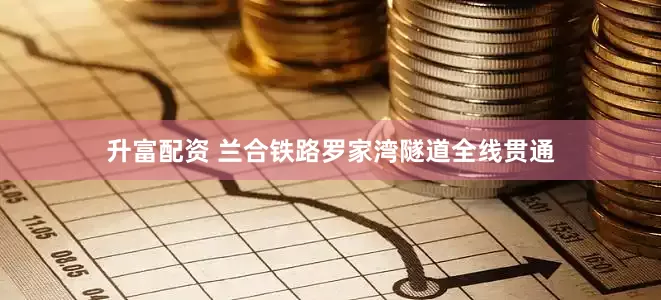 升富配资 兰合铁路罗家湾隧道全线贯通