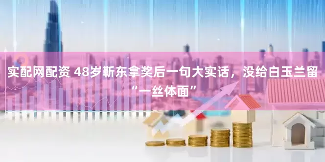 实配网配资 48岁靳东拿奖后一句大实话，没给白玉兰留“一丝体面”