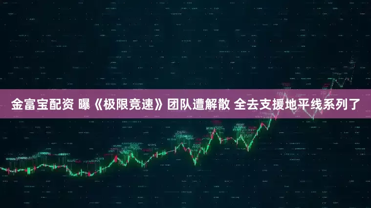 金富宝配资 曝《极限竞速》团队遭解散 全去支援地平线系列了
