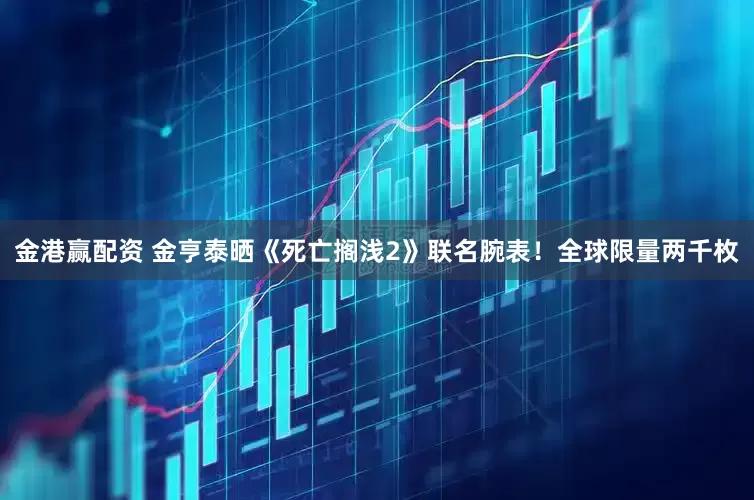金港赢配资 金亨泰晒《死亡搁浅2》联名腕表！全球限量两千枚