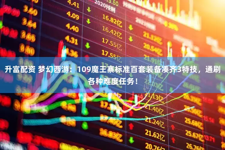 升富配资 梦幻西游：109魔王寨标准百套装备凑齐3特技，通刷各种难度任务！