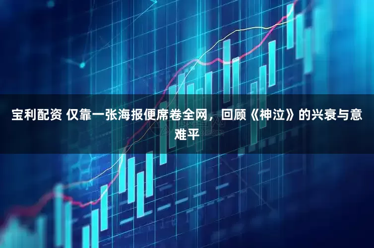 宝利配资 仅靠一张海报便席卷全网,回顾《神泣》的兴衰与意难平