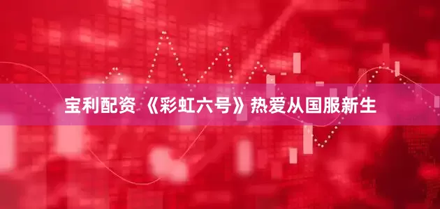 宝利配资 《彩虹六号》热爱从国服新生