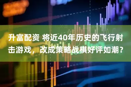 升富配资 将近40年历史的飞行射击游戏，改成策略战棋好评如潮？