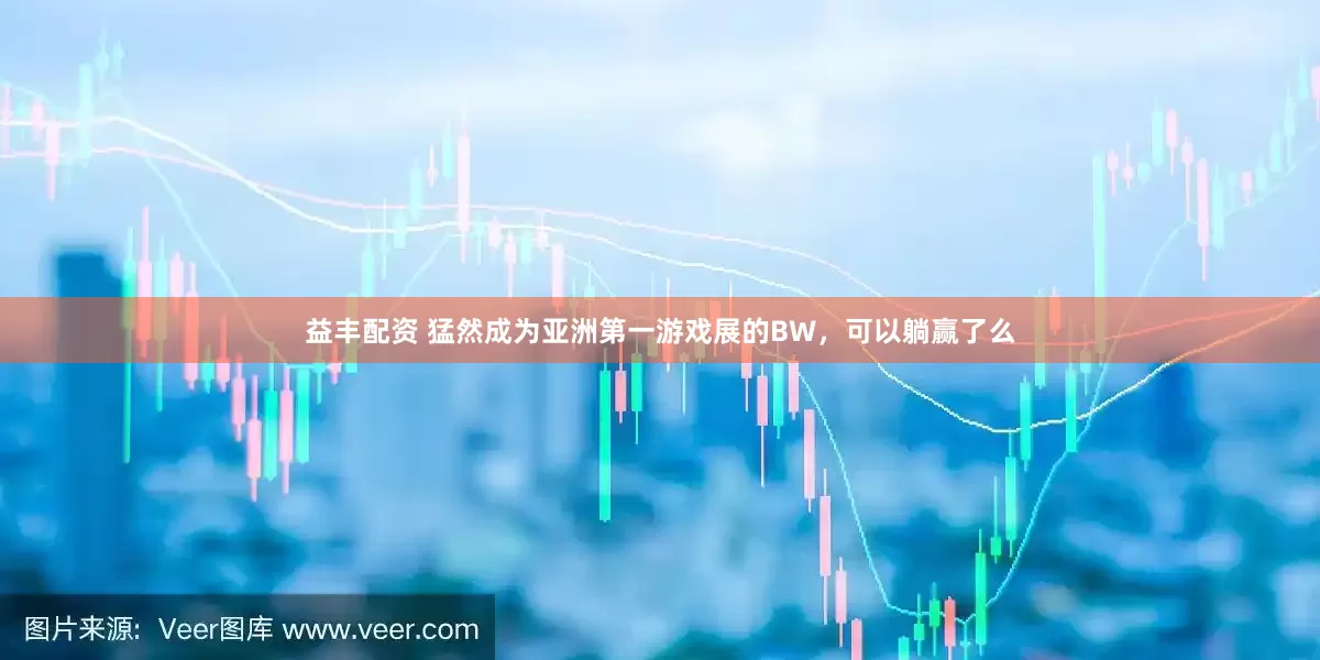 益丰配资 猛然成为亚洲第一游戏展的BW，可以躺赢了么