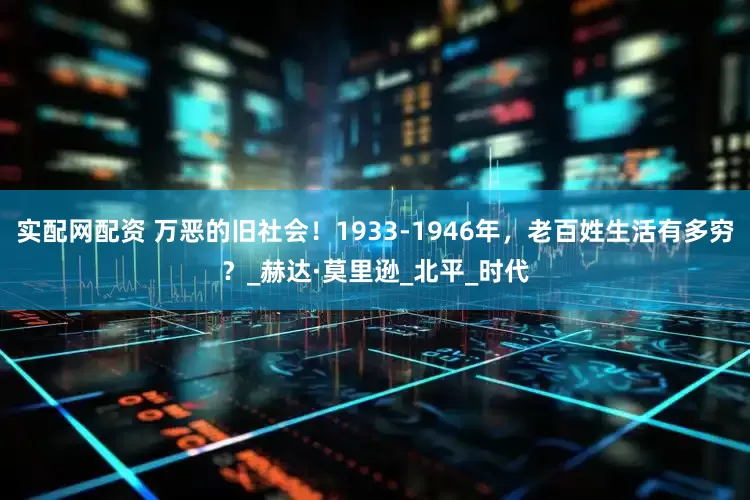 实配网配资 万恶的旧社会!1933-1946年,老百姓生活有多穷?_赫达·莫里逊_北平_时代
