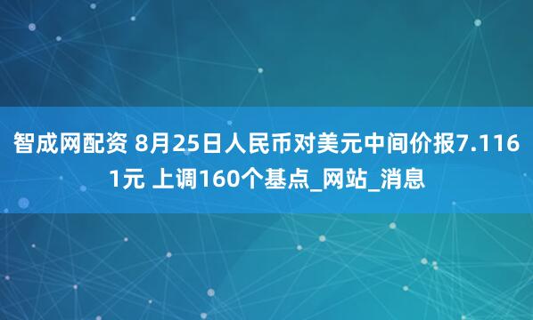 智成网配资 8月25日人民币对美元中间价报7.1161元 上调160个基点_网站_消息