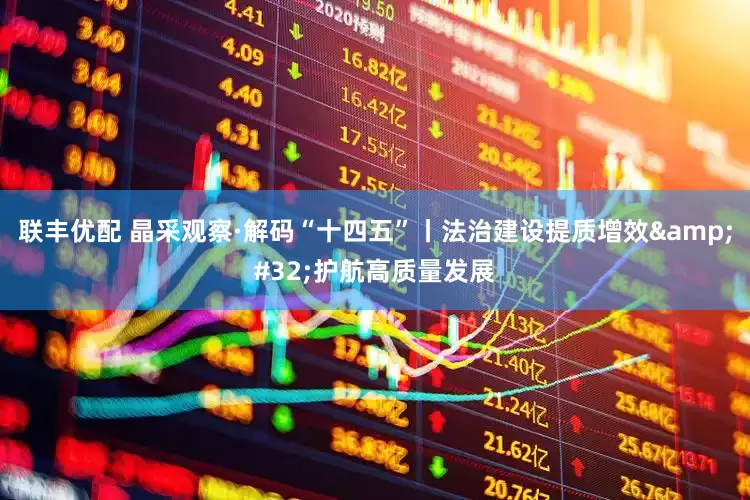 联丰优配 晶采观察·解码“十四五”丨法治建设提质增效 护航高质量发展